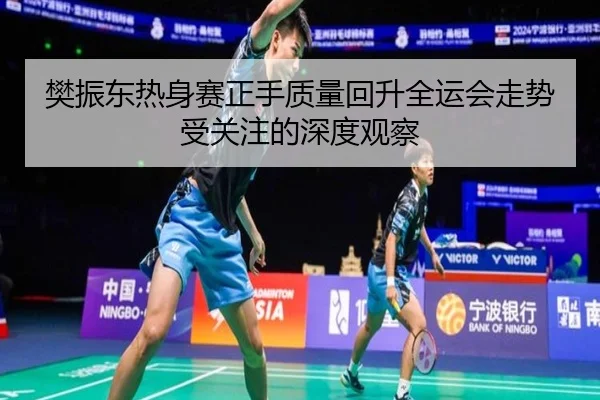樊振东热身赛正手质量回升全运会走势受关注的深度观察 - YIANGSPORTS